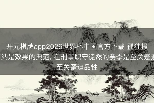 开元棋牌app2026世界杯中国官方下载 孤独报: 阿森纳是效果的典范, 在刑事职守徒然的赛季是至关蹙迫品性