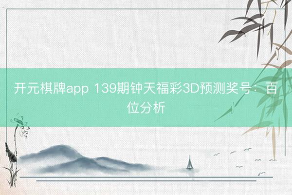 开元棋牌app 139期钟天福彩3D预测奖号:百位分析