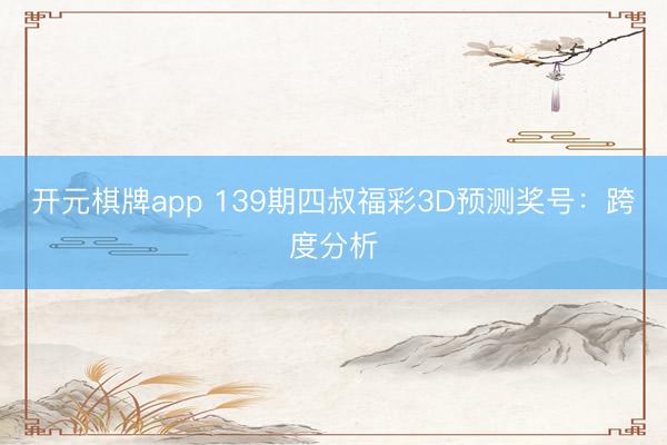 开元棋牌app 139期四叔福彩3D预测奖号：跨度分析