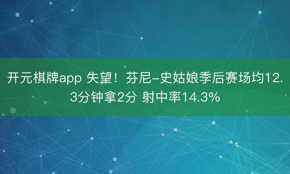 开元棋牌app 失望!芬尼-史姑娘季后赛场均12.3分钟拿2分 射中率14.3%
