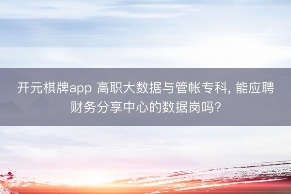 开元棋牌app 高职大数据与管帐专科, 能应聘财务分享中心的数据岗吗?