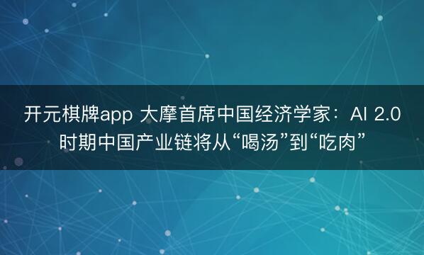 开元棋牌app 大摩首席中国经济学家：AI 2.0时期中国产业链将从“喝汤”到“吃肉”