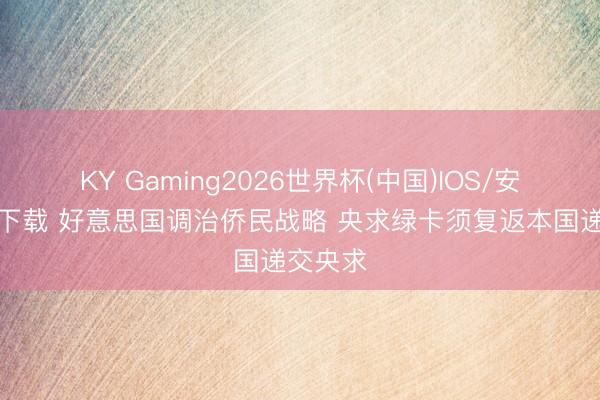 KY Gaming2026世界杯(中国)IOS/安卓官方下载 好意思国调治侨民战略 央求绿卡须复返本国递交央求