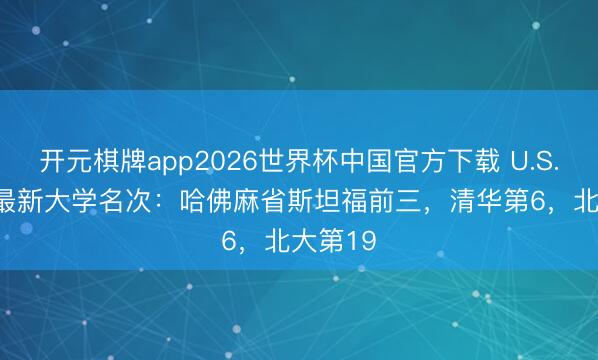开元棋牌app2026世界杯中国官方下载 U.S. News最新大学名次:哈佛麻省斯坦福前三,清华第6,北大第19