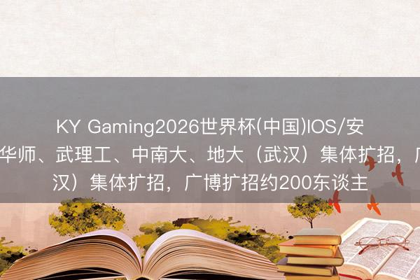 KY Gaming2026世界杯(中国)IOS/安卓官方下载 华科大、华师、武理工、中南大、地大(武汉)集体扩招,广博扩招约200东谈主