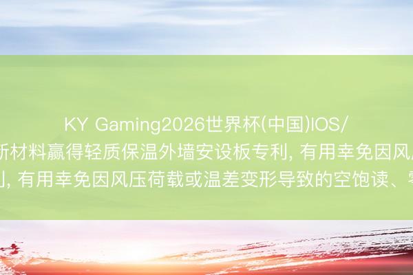 KY Gaming2026世界杯(中国)IOS/安卓官方下载 河南科斯特新材料赢得轻质保温外墙安设板专利, 有用幸免因风压荷载或温差变形导致的空饱读、零星问题