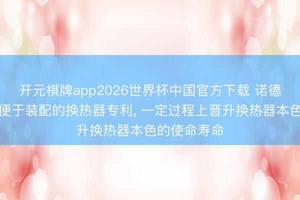 开元棋牌app2026世界杯中国官方下载 诺德斯特恩得到便于装配的换热器专利, 一定过程上晋升换热器本色的使命寿命