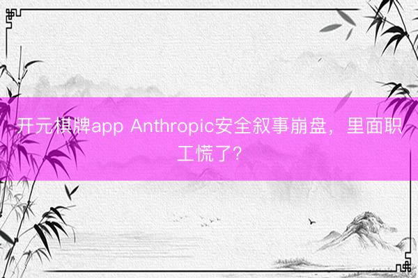 开元棋牌app Anthropic安全叙事崩盘，里面职工慌了？