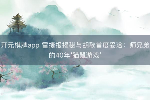 开元棋牌app 雷捷报揭秘与胡歌首度妥洽：师兄弟的40年‘猫